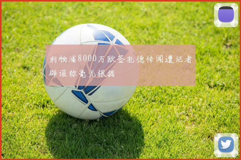 利物浦8000万欧签孔德传闻遭记者辟谣称毫无根据