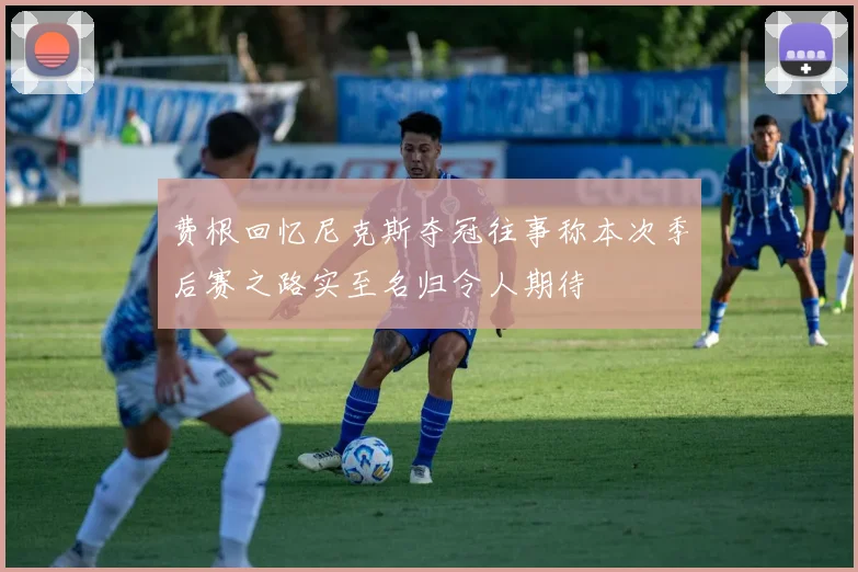 费根回忆尼克斯夺冠往事称本次季后赛之路实至名归令人期待