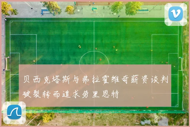 贝西克塔斯与弗拉霍维奇薪资谈判破裂转而追求劳里恩特